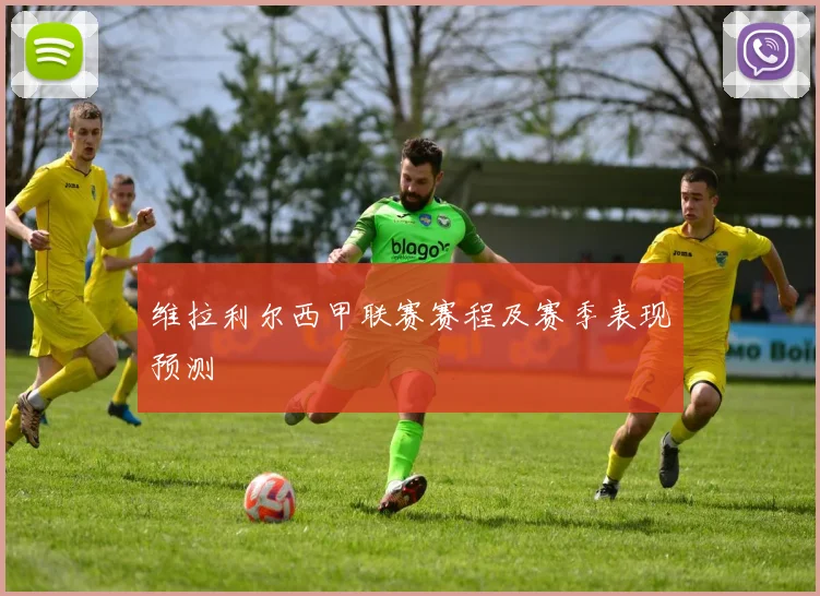 维拉利尔西甲联赛赛程及赛季表现预测