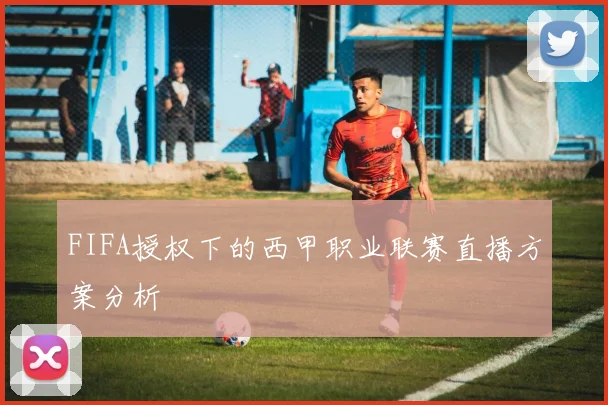 FIFA授权下的西甲职业联赛直播方案分析