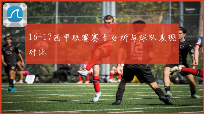 16-17西甲联赛赛季分析与球队表现对比
