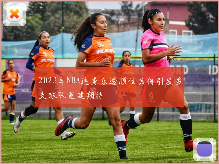 2023年NBA选秀乐透顺位为何引发多支球队重建期待