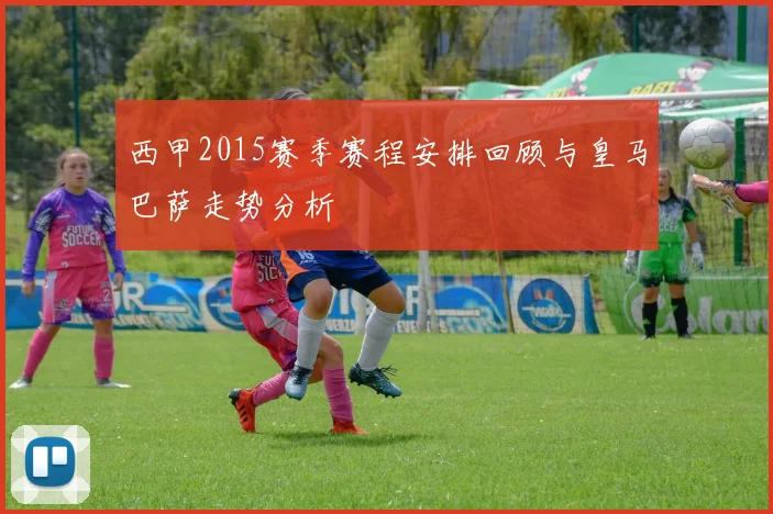 西甲2015赛季赛程安排回顾与皇马巴萨走势分析