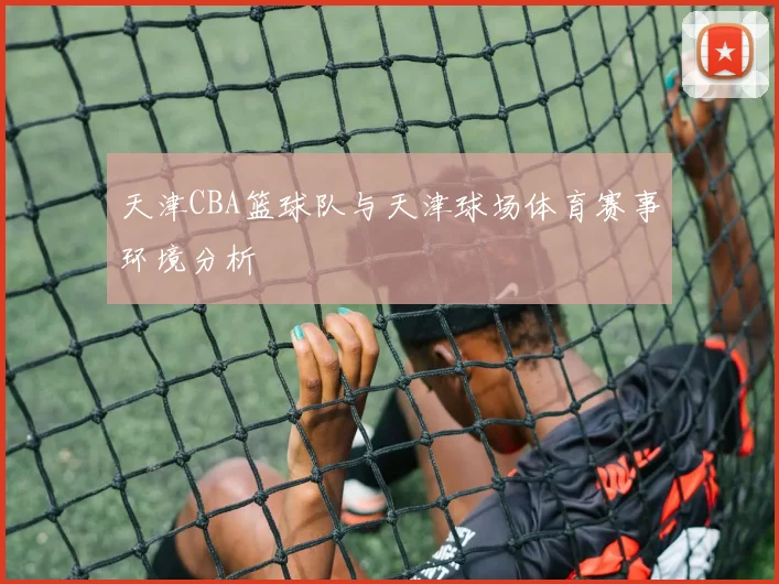 天津CBA篮球队与天津球场体育赛事环境分析