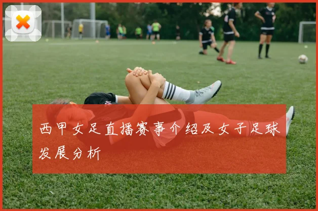 西甲女足直播赛事介绍及女子足球发展分析