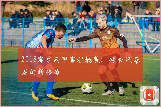 2018赛季西甲赛程概览：转会风暴后的新格局