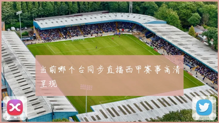 当前哪个台同步直播西甲赛事高清呈现