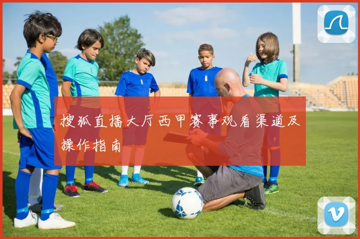 搜狐直播大厅西甲赛事观看渠道及操作指南