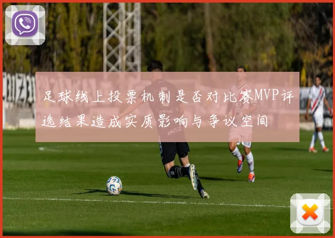 足球线上投票机制是否对比赛MVP评选结果造成实质影响与争议空间